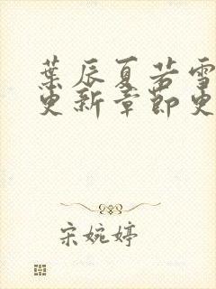 叶辰夏若雪最新更新章节更新时间