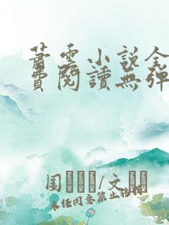 萧云小说全文免费阅读无弹窗