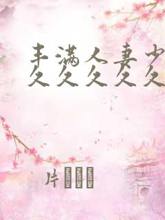 丰满人妻少妇久久久久久久久