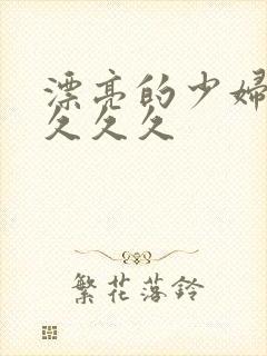 漂亮的少妇久久久久久