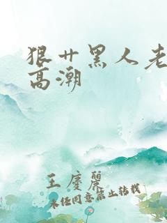 狠艹黑人老女人高潮