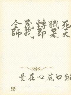 全民转职死灵法师我即是天灾免费阅读免费