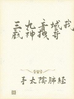 三九音域我不是戏神拽哥