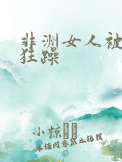 非洲女人被黑人狂躁