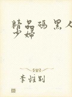 精品码 黑人与少妇