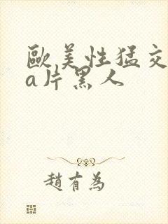 欧美性猛交aaa片黑人