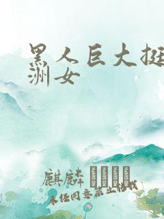 黑人巨大挺进亚洲女