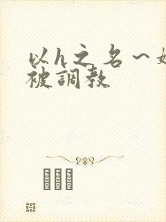 以h之名～娇妻被调教