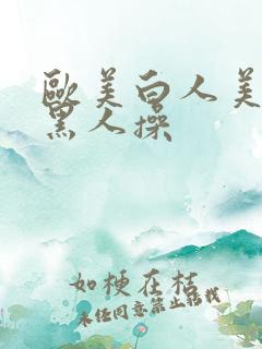 欧美白人美女被黑人操