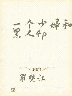 一个少妇和三个黑人4p