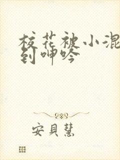 校花被小混混强到呻吟