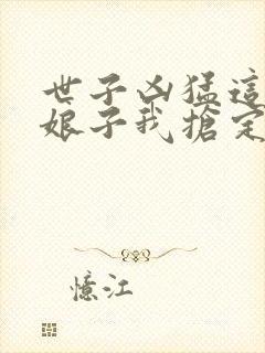 世子凶猛这个小娘子我抢定了下载