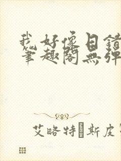 我好像日错人了笔趣阁无弹窗免费阅读