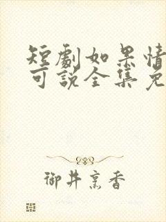 短剧如果情深不可说全集免费观看