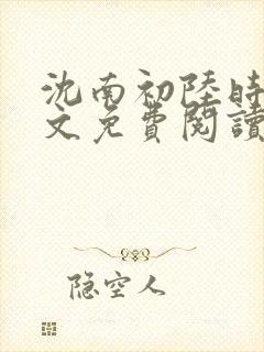 沈南初陆时砚全文免费阅读最新章节列表