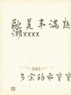 欧美丰满熟妇高潮xxxx