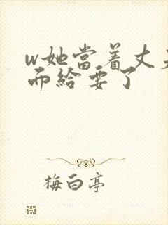 w她当着丈夫的面给要了