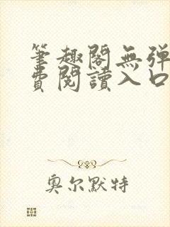 笔趣阁无弹窗免费阅读入口