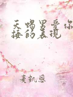 天蝎男爱你最直接的表现