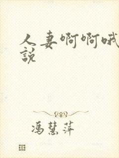 人妻啊啊哦啊小说