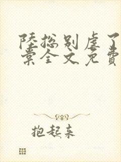 陆总别虐了苏晓棠全文免费阅读