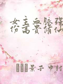 女主血脉强大身份高贵修仙文