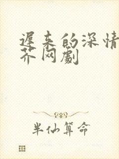 迟来的深情如草芥网剧