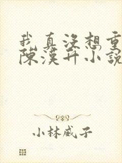 我真没想重生啊陈汉升小说全文