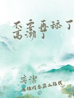 不要再舔了我要高潮了