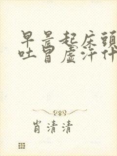 早晨起床头晕想吐冒虚汗什么原因