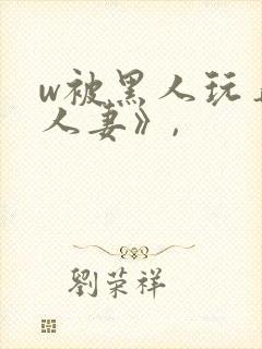 w被黑人玩弄的人妻》,