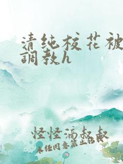 清纯校花被地狱调教h