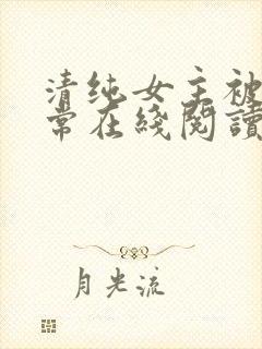 清纯女主被擒日常在线阅读
