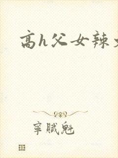 高h父女辣文