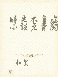 时光不负你情深小说免费阅读