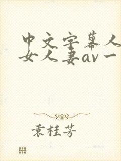 中文字幕人妻熟女人妻av一区