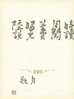 陆昭菱周时阅小说免费阅读