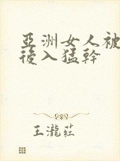 亚洲女人被黑人后入猛干