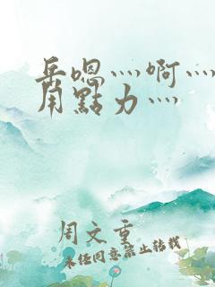 岳嗯灬啊灬嗯灬用点力灬