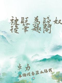 被贬为贱奴的皇后笔趣阁