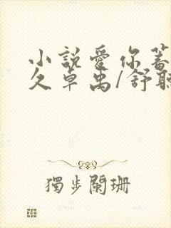 小说爱你蓄谋已久卓禹/舒听澜原文免费阅读