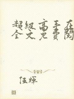 超级高手在都市全文免费阅读全文