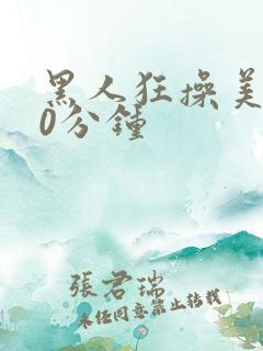 黑人狂操美女30分钟