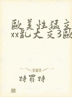 欧美性猛交xxxx乱大交3欧美性受xxxx黑