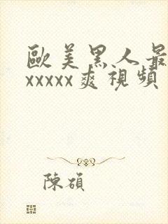 欧美黑人最猛性xxxxx爽视频