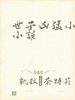 世子凶猛小娘子小说