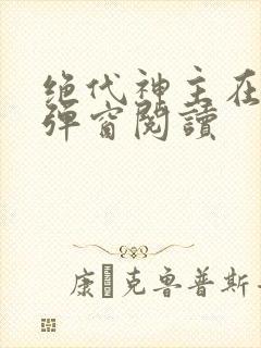 绝代神主在线无弹窗阅读