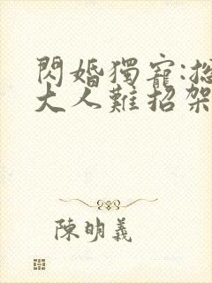 闪婚独宠:总裁大人难招架