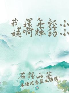 我还年轻小海雪姨啊辉的小说免费txt下载