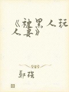 《被黑人玩弄的人妻》